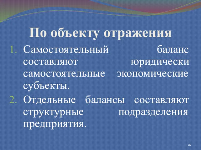 По объекту отражения Самостоятельный баланс составляют юридически самостоятельные экономические субъекты. Отдельные балансы составляют структурные подразделения предприятия.