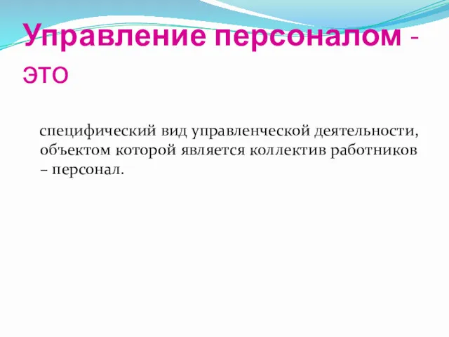 Управление персоналом - это специфический вид управленческой деятельности, объектом которой является коллектив работников – персонал.