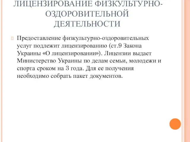 ЛИЦЕНЗИРОВАНИЕ ФИЗКУЛЬТУРНО-ОЗДОРОВИТЕЛЬНОЙ ДЕЯТЕЛЬНОСТИ Предоставление физкультурно-оздоровительных услуг подлежит лицензированию (ст.9 Закона Украины «О лицензировании»).