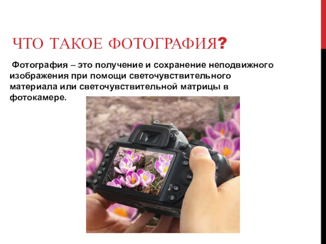 ЧТО ТАКОЕ ФОТОГРАФИЯ? Фотография – это получение и сохранение неподвижного