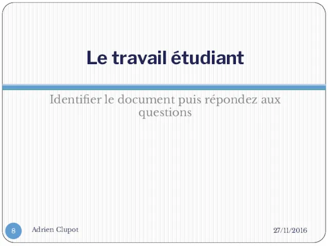 Le travail étudiant Identifier le document puis répondez aux questions 27/11/2016 Adrien Clupot