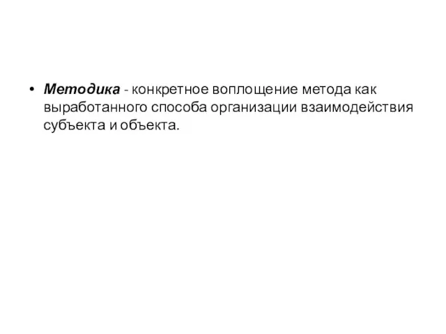 Методика - конкретное воплощение метода как выработанного способа организации взаимодействия субъекта и объекта.