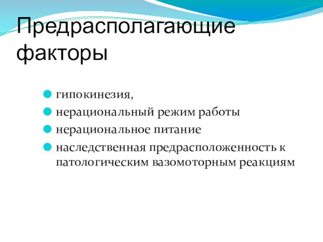 Предрасполагающие факторы гипокинезия, нерациональный режим работы нерациональное питание наследственная предрасположенность к патологическим вазомоторным реакциям