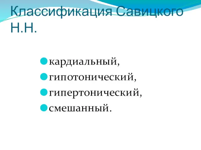 Классификация Савицкого Н.Н. кардиальный, гипотонический, гипертонический, смешанный.