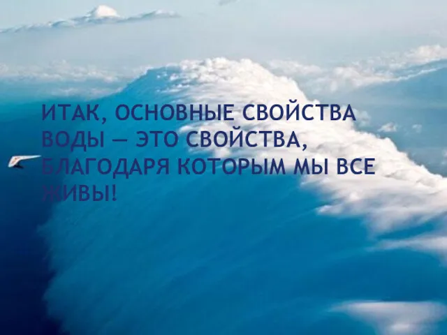 ИТАК, ОСНОВНЫЕ СВОЙСТВА ВОДЫ — ЭТО СВОЙСТВА, БЛАГОДАРЯ КОТОРЫМ МЫ ВСЕ ЖИВЫ!