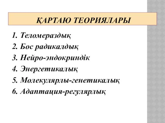 ҚАРТАЮ ТЕОРИЯЛАРЫ 1. Теломераздық 2. Бос радикалдық 3. Нейро-эндокриндік 4. Энергетикалық 5. Молекулярлы-генетикалық 6. Адаптация-регулярлық