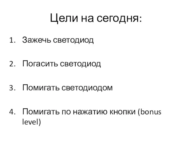 Цели на сегодня: Зажечь светодиод Погасить светодиод Помигать светодиодом Помигать по нажатию кнопки (bonus level)