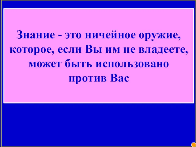 Знание - это ничейное оружие, которое, если Вы им не владеете, может быть использовано против Вас