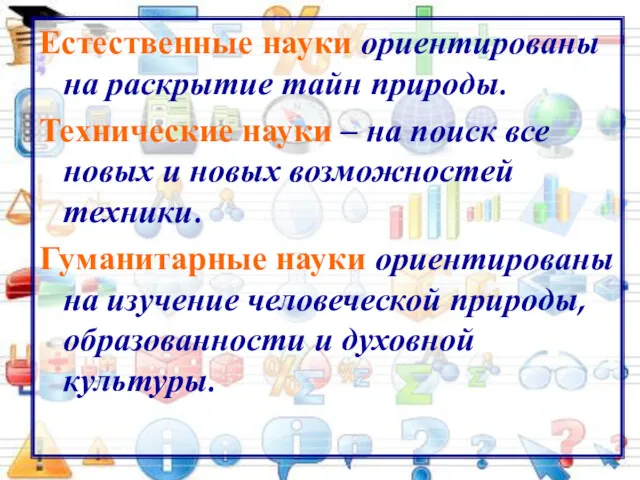 Естественные науки ориентированы на раскрытие тайн природы. Технические науки –