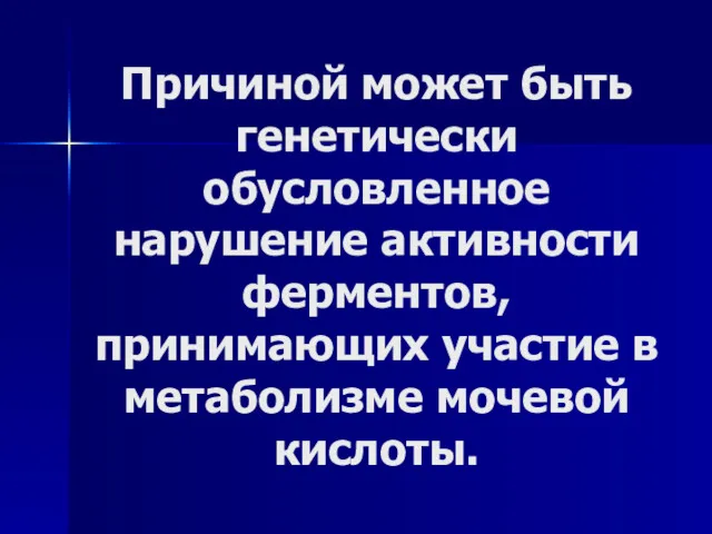 Причиной может быть генетически обусловленное нарушение активности ферментов, принимающих участие в метаболизме мочевой кислоты.