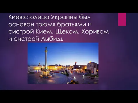Киев:столица Украины был основан трюмя братьями и систрой Кием, Щеком, Хоривом и систрой Лыбидь