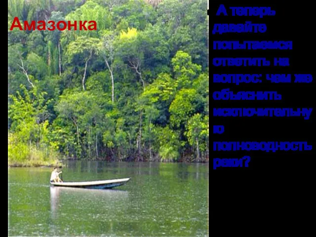 А теперь давайте попытаемся ответить на вопрос: чем же объяснить исключительную полноводность реки? Амазонка