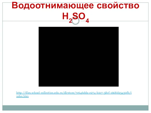 Водоотнимающее свойство H2SO4 http://files.school-collection.edu.ru/dlrstore/7c646dda-e274-b217-58cf-1668d25430fb/index.htm