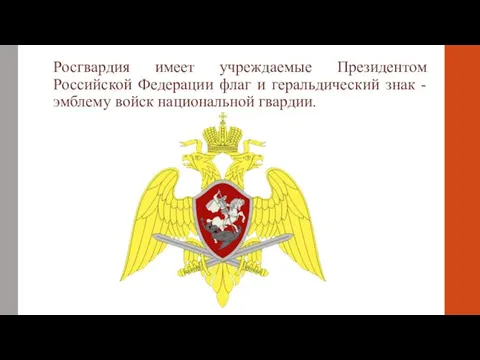 Росгвардия имеет учреждаемые Президентом Российской Федерации флаг и геральдический знак - эмблему войск национальной гвардии.