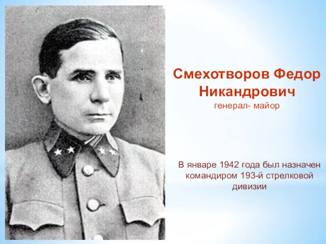 Смехотворов Федор Никандрович генерал- майор В январе 1942 года был назначен командиром 193-й стрелковой дивизии