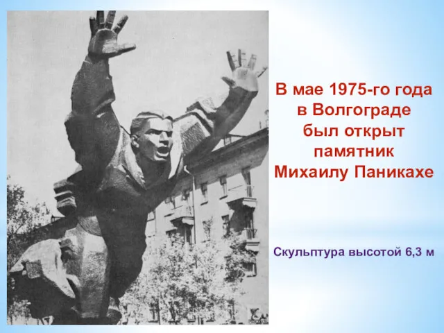 В мае 1975-го года в Волгограде был открыт памятник Михаилу Паникахе Скульптура высотой 6,3 м