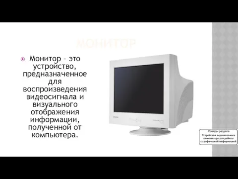 МОНИТОР Монитор – это устройство, предназначенное для воспроизведения видеосигнала и визуального отображения информации, полученной от компьютера.