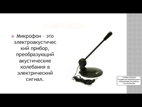 МИКРОФОН Микрофон – это электроакустический прибор, преобразующий акустические колебания в электрический сигнал.