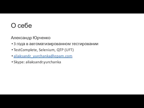 О себе Александр Юрченко 3 года в автоматизированном тестировании TestComplete, Selenium, QTP (UFT) aliaksandr_yurchanka@epam.com Skype: aliaksandr.yurchanka