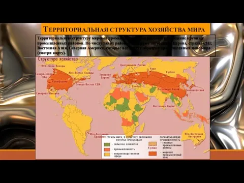 ТЕРРИТОРИАЛЬНАЯ СТРУКТУРА ХОЗЯЙСТВА МИРА Территориальную структуру мировой промышленности определяет размещение крупных промышленных районов.