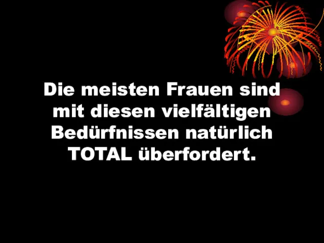 Die meisten Frauen sind mit diesen vielfältigen Bedürfnissen natürlich TOTAL überfordert.