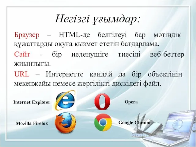 Негізгі ұғымдар: Браузер – HTML-де белгілеуі бар мәтіндік құжаттарды оқуға қызмет ететін бағдарлама.