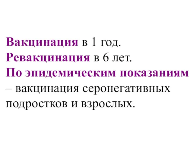 Вакцинация в 1 год. Ревакцинация в 6 лет. По эпидемическим показаниям – вакцинация