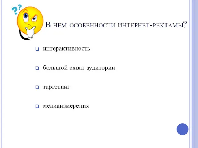 В чем особенности интернет-рекламы? интерактивность большой охват аудитории таргетинг медиаизмерения