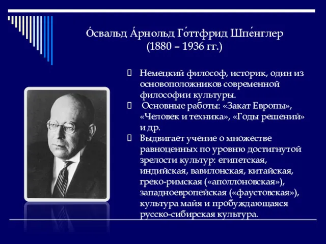 О́свальд А́рнольд Го́ттфрид Шпе́нглер (1880 – 1936 гг.) Немецкий философ,