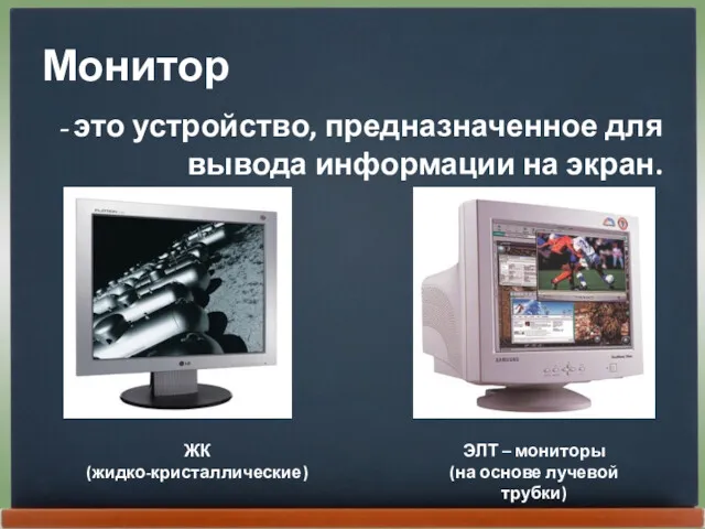 Монитор - это устройство, предназначенное для вывода информации на экран. ЖК (жидко-кристаллические) ЭЛТ