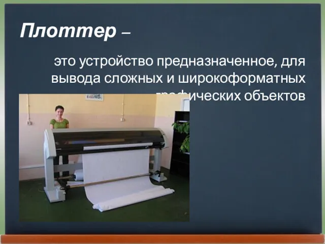 Плоттер – это устройство предназначенное, для вывода сложных и широкоформатных графических объектов