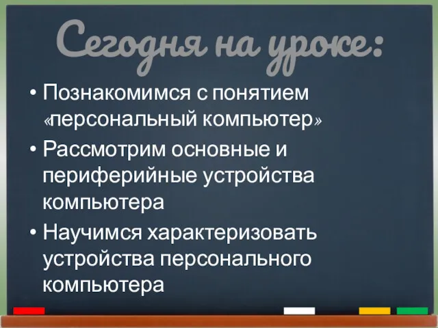 Сегодня на уроке: Познакомимся с понятием «персональный компьютер» Рассмотрим основные и периферийные устройства