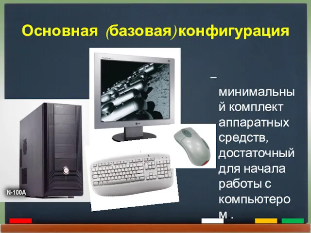 Основная (базовая) конфигурация – минимальный комплект аппаратных средств, достаточный для начала работы с компьютером..