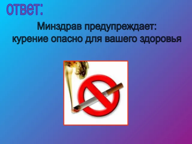 Минздрав предупреждает: курение опасно для вашего здоровья ответ:
