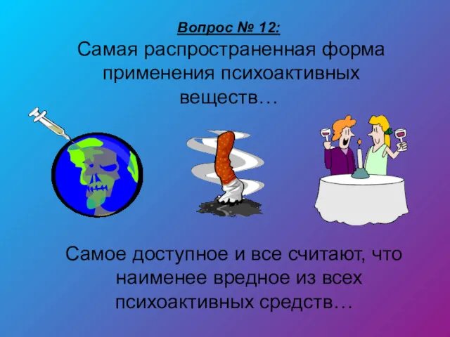 Вопрос № 12: Самая распространенная форма применения психоактивных веществ… Самое