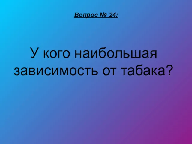 Вопрос № 24: У кого наибольшая зависимость от табака?