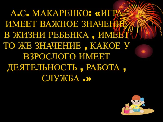 А.С. МАКАРЕНКО: «ИГРА ИМЕЕТ ВАЖНОЕ ЗНАЧЕНИЕ В ЖИЗНИ РЕБЕНКА ,