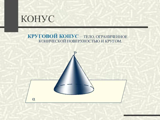 КОНУС КРУГОВОЙ КОНУС – ТЕЛО, ОГРАНИЧЕННОЕ КОНИЧЕСКОЙ ПОВЕРХНОСТЬЮ И КРУГОМ. α О r Р