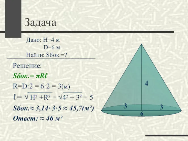 Задача Решение: Sбок.= πRℓ R=D:2 = 6:2 = 3(м) ℓ=