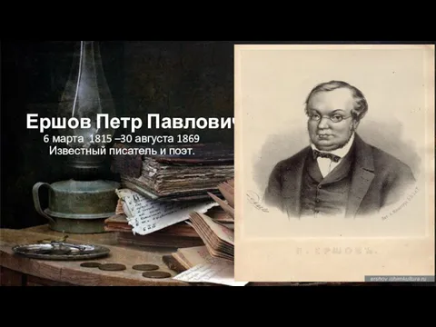 Ершов Петр Павлович 6 марта 1815 –30 августа 1869 Известный писатель и поэт.
