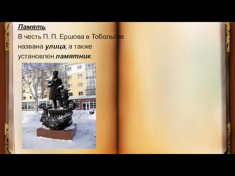 Память В честь П. П. Ершова в Тобольске названа улица, а также установлен памятник.