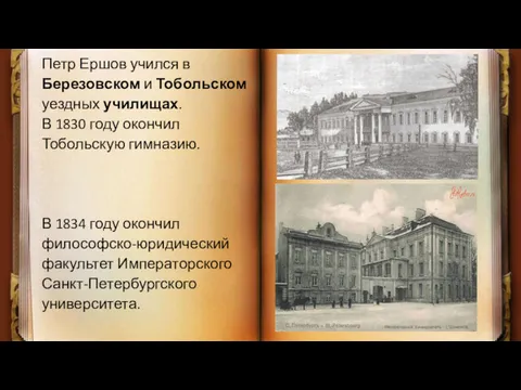 Петр Ершов учился в Березовском и Тобольском уездных училищах. В 1830 году окончил