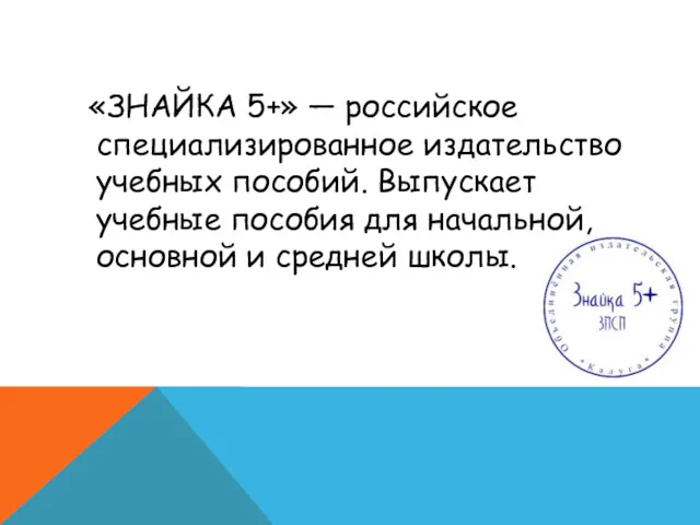 «ЗНАЙКА 5+» — российское специализированное издательство учебных пособий. Выпускает учебные