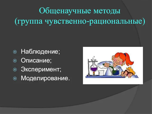 Общенаучные методы (группа чувственно-рациональные) Наблюдение; Описание; Эксперимент; Моделирование.