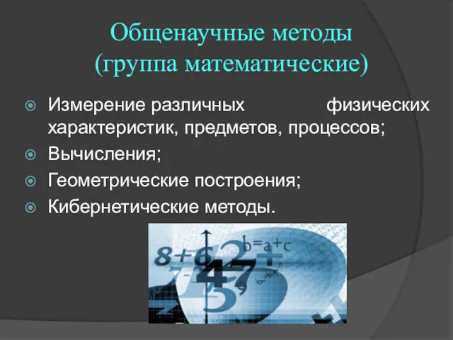 Общенаучные методы (группа математические) Измерение различных физических характеристик, предметов, процессов; Вычисления; Геометрические построения; Кибернетические методы.