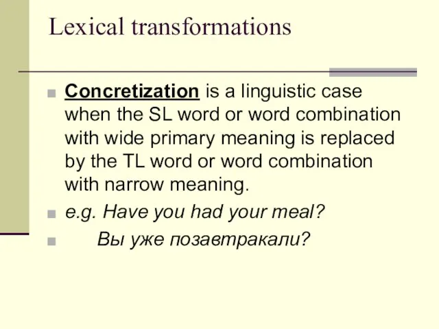 Lexical transformations Concretization is a linguistic case when the SL