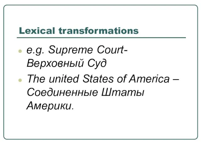 Lexical transformations e.g. Supreme Court- Верховный Суд The united States of America – Соединенные Штаты Америки.