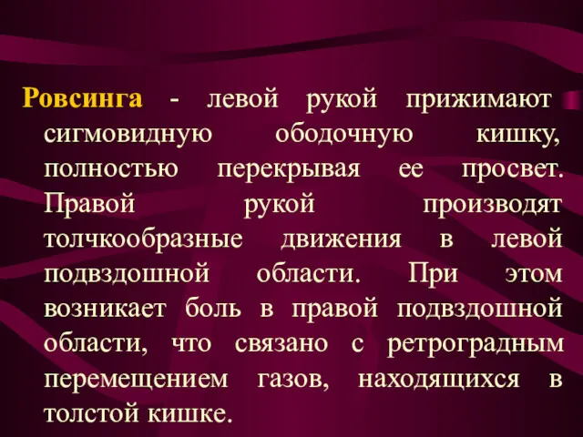 Ровсинга - левой рукой прижимают сигмовидную ободочную кишку, полностью перекрывая