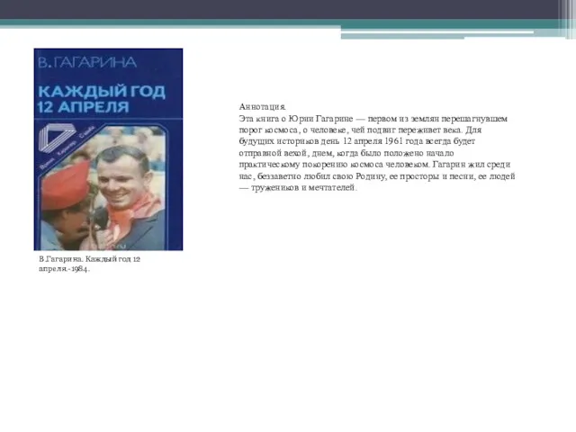 В.Гагарина. Каждый год 12 апреля.-1984. Аннотация. Эта книга о Юрии Гагарине — первом