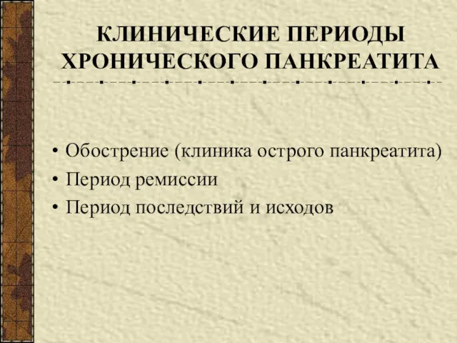 КЛИНИЧЕСКИЕ ПЕРИОДЫ ХРОНИЧЕСКОГО ПАНКРЕАТИТА Обострение (клиника острого панкреатита) Период ремиссии Период последствий и исходов